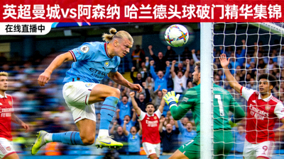 英超曼城对阿森纳哈兰德头球破门精华集锦在线直播