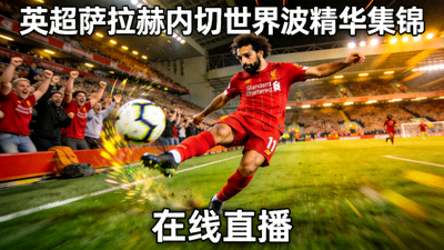 英超萨拉赫内切世界波精华集锦在线直播